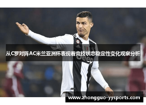 从C罗对阵AC米兰亚洲杯表现看竞技状态稳定性变化观察分析