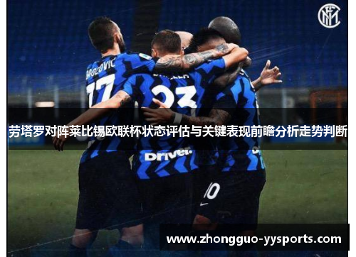 劳塔罗对阵莱比锡欧联杯状态评估与关键表现前瞻分析走势判断