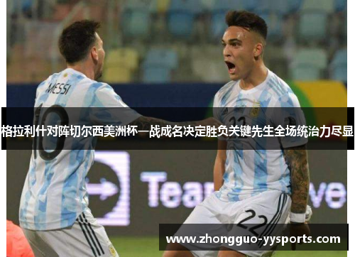 格拉利什对阵切尔西美洲杯一战成名决定胜负关键先生全场统治力尽显