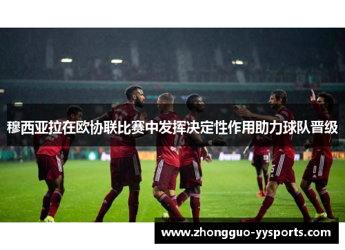 穆西亚拉在欧协联比赛中发挥决定性作用助力球队晋级