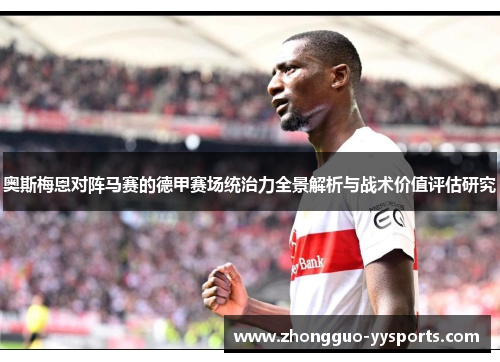 奥斯梅恩对阵马赛的德甲赛场统治力全景解析与战术价值评估研究