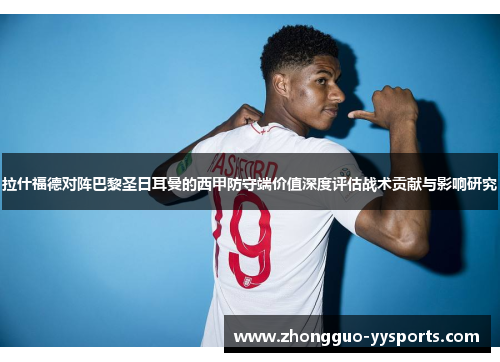 拉什福德对阵巴黎圣日耳曼的西甲防守端价值深度评估战术贡献与影响研究