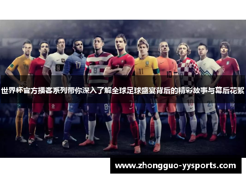 世界杯官方播客系列带你深入了解全球足球盛宴背后的精彩故事与幕后花絮