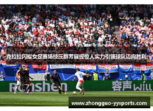 克拉拉闪耀女足赛场技压群芳展现惊人实力引领球队迈向胜利