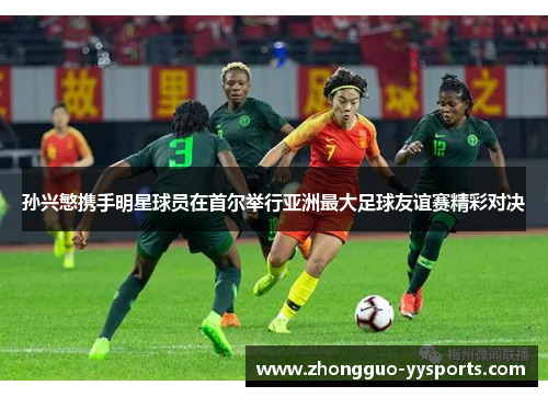 孙兴慜携手明星球员在首尔举行亚洲最大足球友谊赛精彩对决