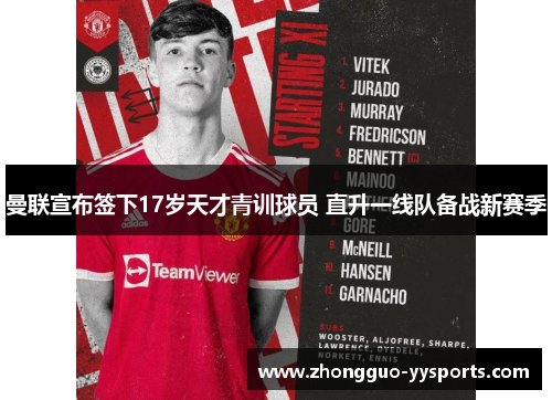 曼联宣布签下17岁天才青训球员 直升一线队备战新赛季 曼联宣布签下17岁天才青训球员 直升一线队备战新赛季