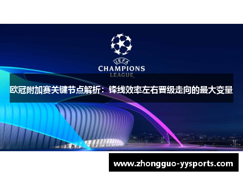 欧冠附加赛关键节点解析:锋线效率左右晋级走向的最大变量 欧冠附加赛关键节点解析:锋线效率左右晋级走向的最大变量