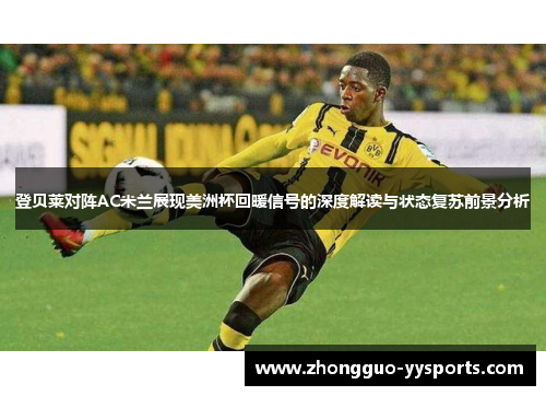 登贝莱对阵AC米兰展现美洲杯回暖信号的深度解读与状态复苏前景分析