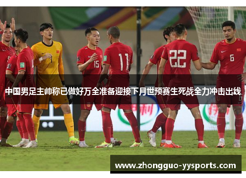 中国男足主帅称已做好万全准备迎接下月世预赛生死战全力冲击出线 中国男足主帅称已做好万全准备迎接下月世预赛生死战全力冲击出线