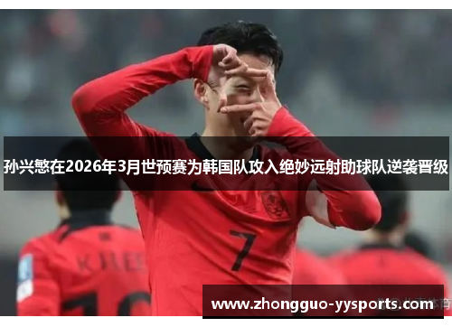 孙兴慜在2026年3月世预赛为韩国队攻入绝妙远射助球队逆袭晋级