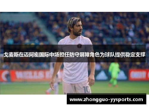 戈麦斯在迈阿密国际中场担任防守屏障角色为球队提供稳定支撑