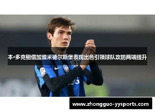 本·多克租借加盟米德尔斯堡表现出色引领球队攻防两端提升