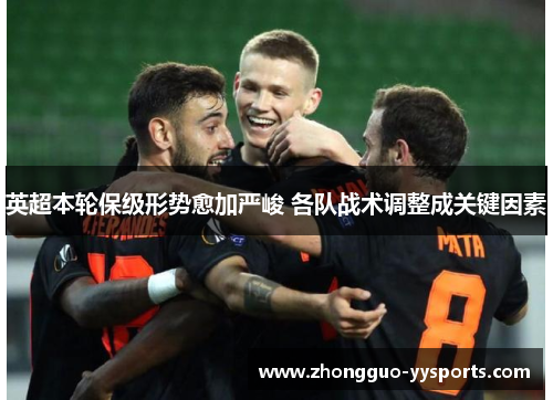 英超本轮保级形势愈加严峻 各队战术调整成关键因素