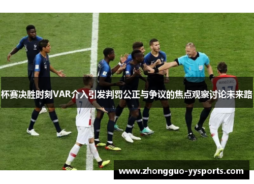 杯赛决胜时刻VAR介入引发判罚公正与争议的焦点观察讨论未来路 杯赛决胜时刻VAR介入引发判罚公正与争议的焦点观察讨论未来路