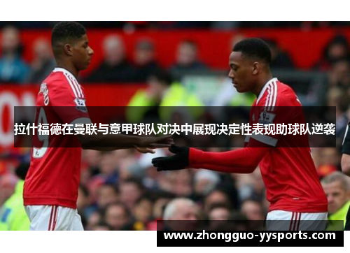 拉什福德在曼联与意甲球队对决中展现决定性表现助球队逆袭