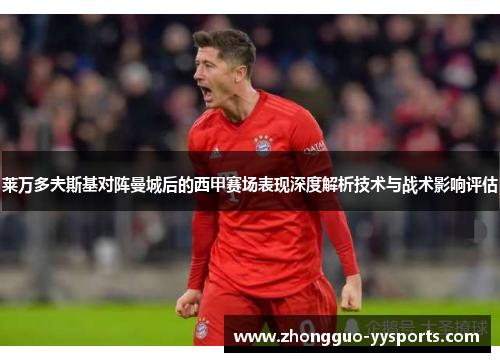 莱万多夫斯基对阵曼城后的西甲赛场表现深度解析技术与战术影响评估
