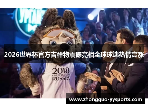 2026世界杯官方吉祥物震撼亮相全球球迷热情高涨