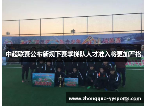 中超联赛公布新规下赛季梯队人才准入将更加严格 中超联赛公布新规下赛季梯队人才准入将更加严格