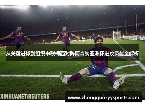 从关键进球到组织串联梅西对阵阿森纳亚洲杯进攻贡献全解析 从关键进球到组织串联梅西对阵阿森纳亚洲杯进攻贡献全解析