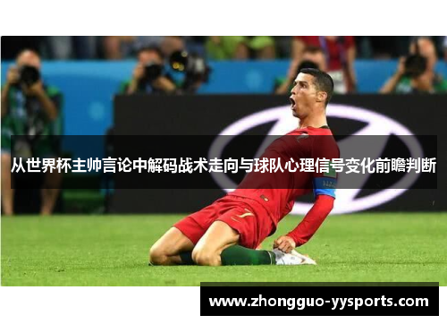 从世界杯主帅言论中解码战术走向与球队心理信号变化前瞻判断 从世界杯主帅言论中解码战术走向与球队心理信号变化前瞻判断