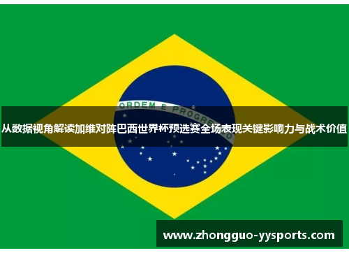 从数据视角解读加维对阵巴西世界杯预选赛全场表现关键影响力与战术价值 从数据视角解读加维对阵巴西世界杯预选赛全场表现关键影响力与战术价值
