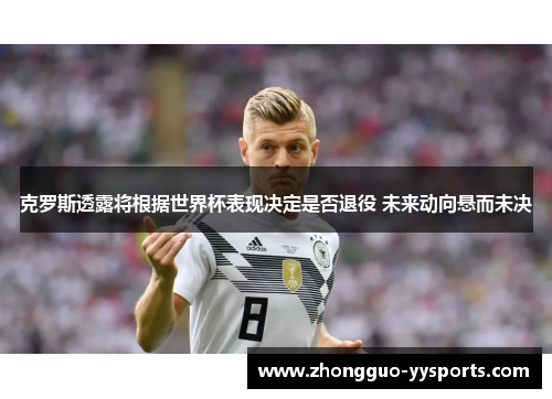 克罗斯透露将根据世界杯表现决定是否退役 未来动向悬而未决 克罗斯透露将根据世界杯表现决定是否退役 未来动向悬而未决