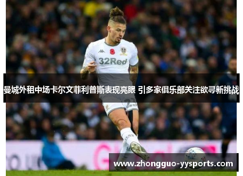 曼城外租中场卡尔文菲利普斯表现亮眼 引多家俱乐部关注欲寻新挑战 曼城外租中场卡尔文菲利普斯表现亮眼 引多家俱乐部关注欲寻新挑战