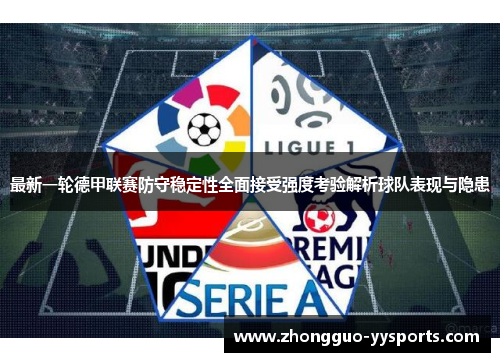 最新一轮德甲联赛防守稳定性全面接受强度考验解析球队表现与隐患 最新一轮德甲联赛防守稳定性全面接受强度考验解析球队表现与隐患