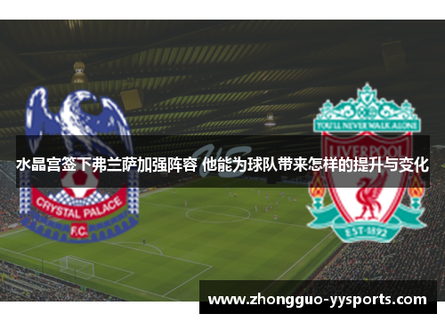 水晶宫签下弗兰萨加强阵容 他能为球队带来怎样的提升与变化 水晶宫签下弗兰萨加强阵容 他能为球队带来怎样的提升与变化