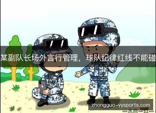 某副队长场外言行管理,球队纪律红线不能碰 某副队长场外言行管理,球队纪律红线不能碰